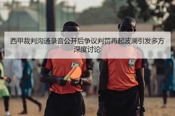 西甲裁判沟通录音公开后争议判罚再起波澜引发多方深度讨论